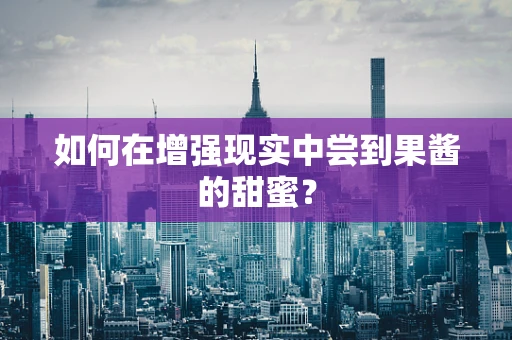 如何在增强现实中尝到果酱的甜蜜？