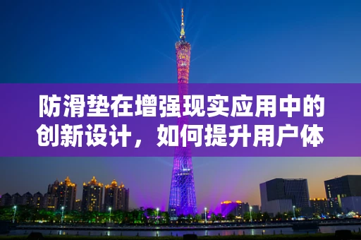 防滑垫在增强现实应用中的创新设计，如何提升用户体验与安全？