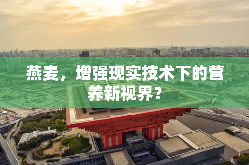 燕麦，增强现实技术下的营养新视界？