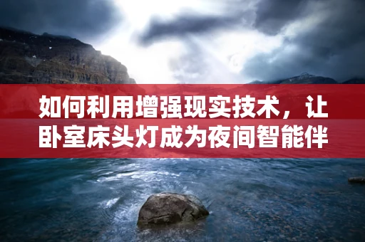 如何利用增强现实技术，让卧室床头灯成为夜间智能伴侣？