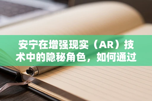 安宁在增强现实（AR）技术中的隐秘角色，如何通过AR创造宁静的体验空间？