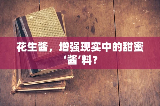 花生酱，增强现实中的甜蜜‘酱’料？