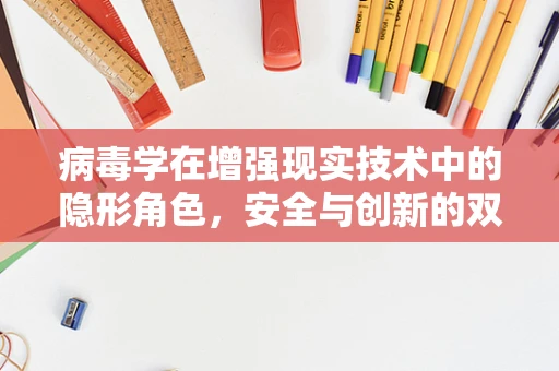病毒学在增强现实技术中的隐形角色，安全与创新的双重挑战？