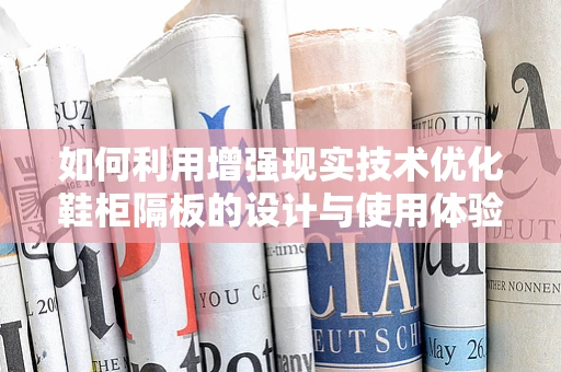 如何利用增强现实技术优化鞋柜隔板的设计与使用体验？