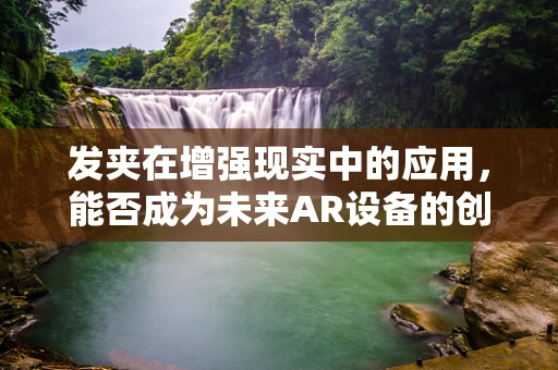 发夹在增强现实中的应用，能否成为未来AR设备的创新点？