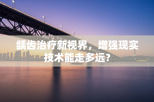 龋齿治疗新视界，增强现实技术能走多远？
