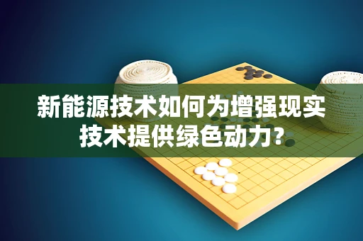 新能源技术如何为增强现实技术提供绿色动力？