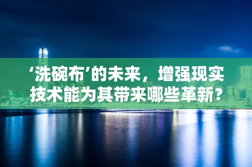 ‘洗碗布’的未来，增强现实技术能为其带来哪些革新？