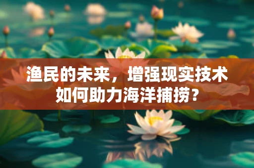 渔民的未来，增强现实技术如何助力海洋捕捞？