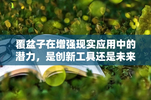 覆盆子在增强现实应用中的潜力，是创新工具还是未来趋势？