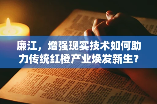 廉江，增强现实技术如何助力传统红橙产业焕发新生？