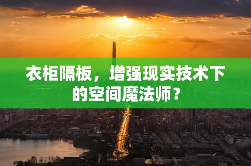衣柜隔板，增强现实技术下的空间魔法师？
