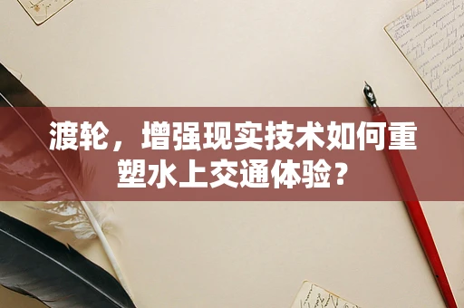 渡轮，增强现实技术如何重塑水上交通体验？