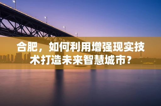 合肥，如何利用增强现实技术打造未来智慧城市？
