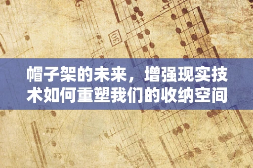 帽子架的未来，增强现实技术如何重塑我们的收纳空间？