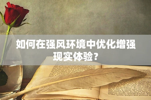 如何在强风环境中优化增强现实体验？