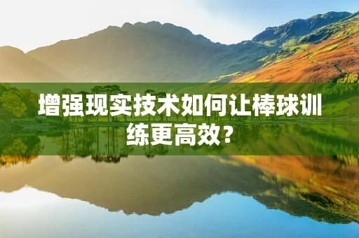 增强现实技术如何让棒球训练更高效？