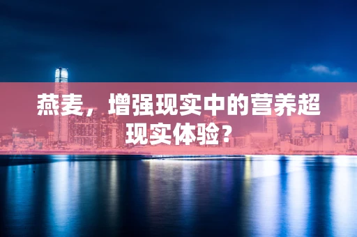 燕麦，增强现实中的营养超现实体验？