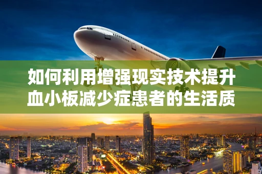 如何利用增强现实技术提升血小板减少症患者的生活质量？