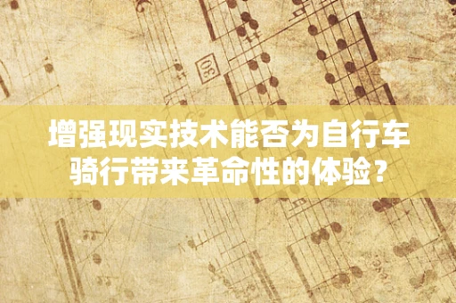 增强现实技术能否为自行车骑行带来革命性的体验？