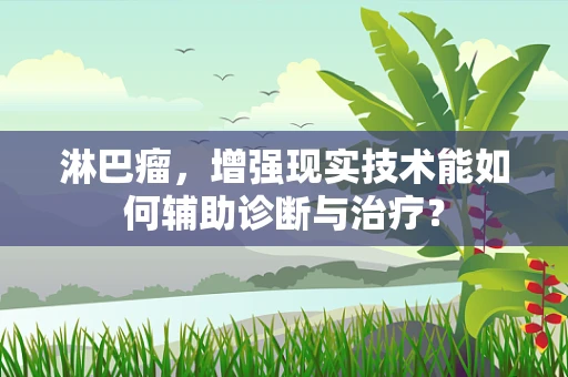 淋巴瘤，增强现实技术能如何辅助诊断与治疗？