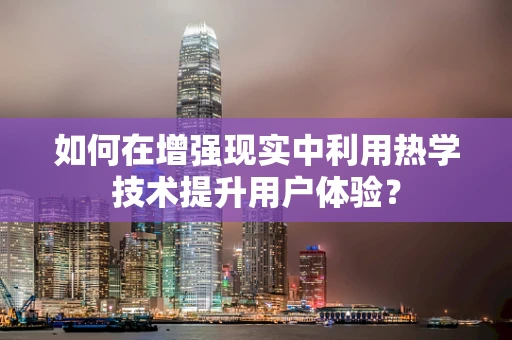 如何在增强现实中利用热学技术提升用户体验？