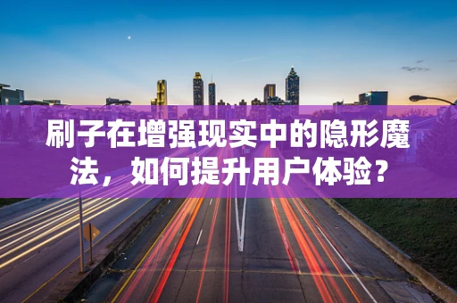 刷子在增强现实中的隐形魔法，如何提升用户体验？