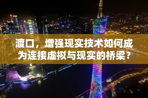 渡口，增强现实技术如何成为连接虚拟与现实的桥梁？