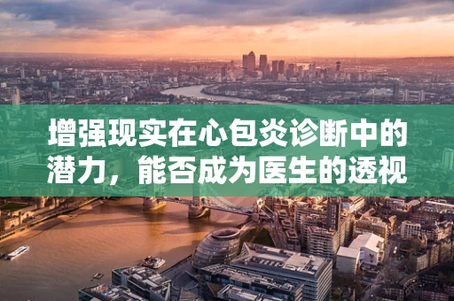 增强现实在心包炎诊断中的潜力，能否成为医生的透视眼？