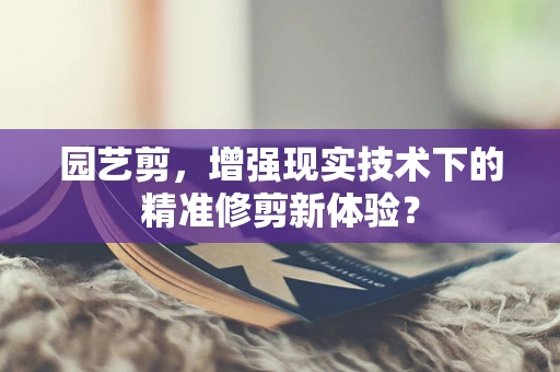 园艺剪，增强现实技术下的精准修剪新体验？