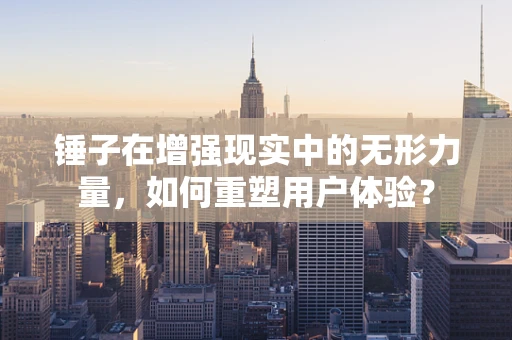 锤子在增强现实中的无形力量，如何重塑用户体验？