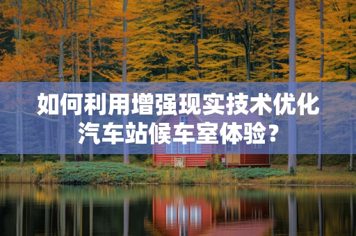 如何利用增强现实技术优化汽车站候车室体验？