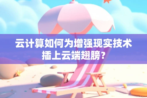 云计算如何为增强现实技术插上云端翅膀？