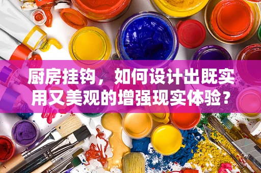 厨房挂钩，如何设计出既实用又美观的增强现实体验？