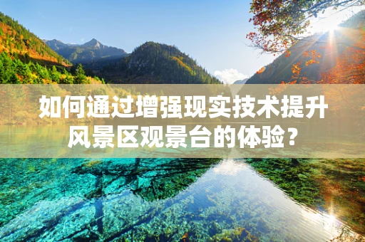 如何通过增强现实技术提升风景区观景台的体验？