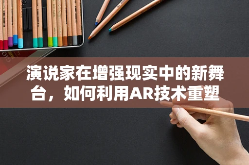 演说家在增强现实中的新舞台，如何利用AR技术重塑演讲体验？