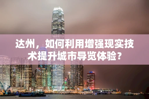 达州，如何利用增强现实技术提升城市导览体验？