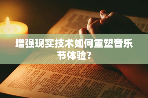 增强现实技术如何重塑音乐节体验？