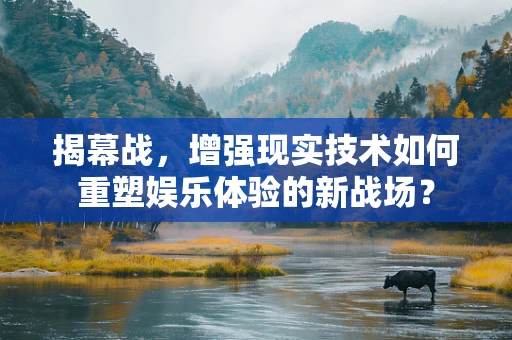 揭幕战，增强现实技术如何重塑娱乐体验的新战场？