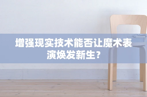 增强现实技术能否让魔术表演焕发新生？