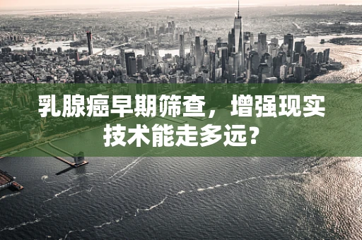 乳腺癌早期筛查，增强现实技术能走多远？