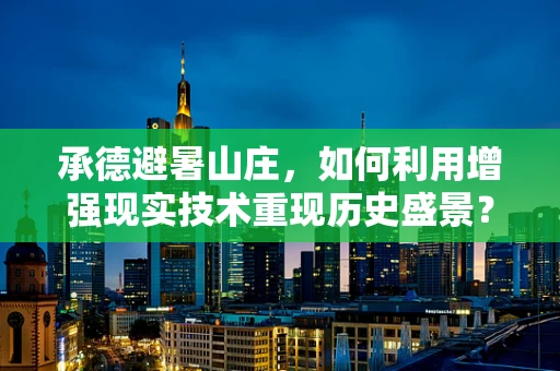 承德避暑山庄，如何利用增强现实技术重现历史盛景？