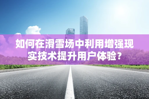 如何在滑雪场中利用增强现实技术提升用户体验？