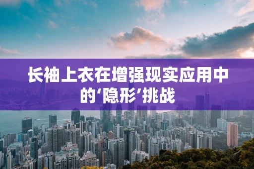 长袖上衣在增强现实应用中的‘隐形’挑战