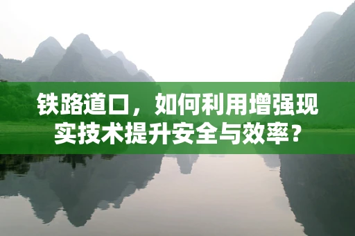 铁路道口，如何利用增强现实技术提升安全与效率？