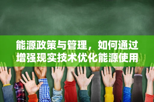能源政策与管理，如何通过增强现实技术优化能源使用效率？