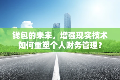 钱包的未来，增强现实技术如何重塑个人财务管理？