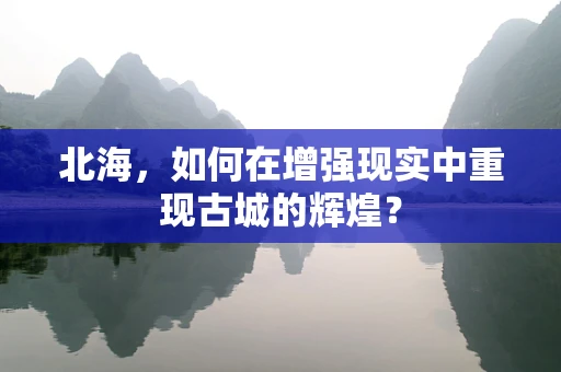 北海，如何在增强现实中重现古城的辉煌？