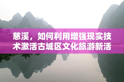慈溪，如何利用增强现实技术激活古城区文化旅游新活力？