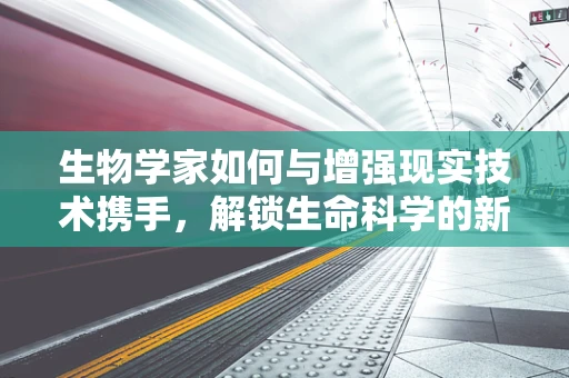 生物学家如何与增强现实技术携手，解锁生命科学的新维度？